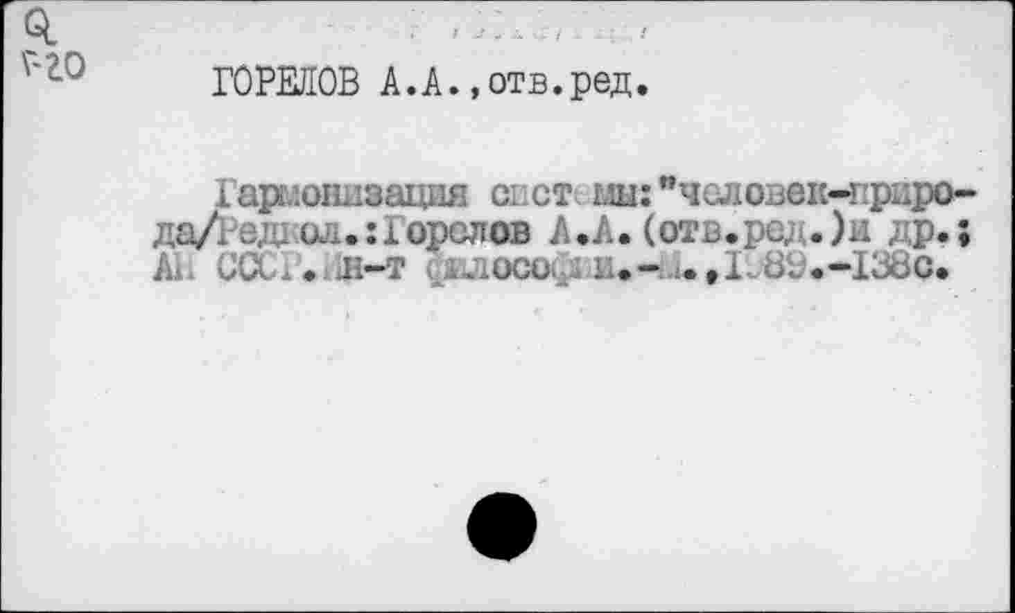 ﻿ГОРЕЛОВ А.А.»отв.ред.
1армонизация спет иы: "чедовек-пркро-да/Редкод.:Горелов А.А. (отв.ред.)и др.;
• н-т Звлософии.- . ,1ö(j.-I38c.